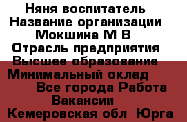 Няня-воспитатель › Название организации ­ Мокшина М.В. › Отрасль предприятия ­ Высшее образование › Минимальный оклад ­ 24 000 - Все города Работа » Вакансии   . Кемеровская обл.,Юрга г.